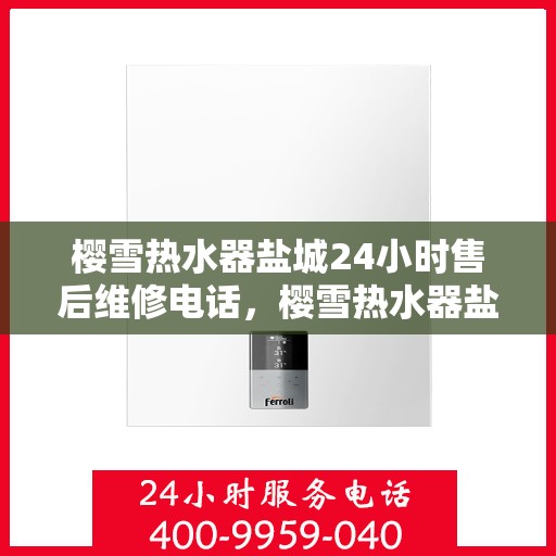 樱雪热水器盐城24小时售后维修电话，樱雪热水器盐城售后维修电话全天候服务，专业解决您的热水器问题！