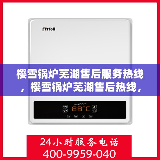 樱雪锅炉芜湖售后服务热线，樱雪锅炉芜湖售后热线，专业服务，温暖您的生活