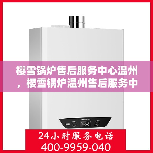 樱雪锅炉售后服务中心温州，樱雪锅炉温州售后服务中心，专业维修，贴心服务