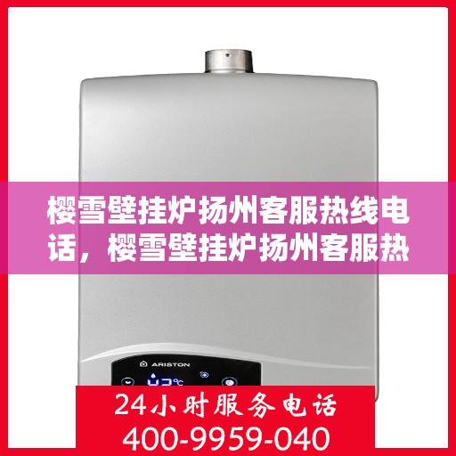 樱雪壁挂炉扬州客服热线电话，樱雪壁挂炉扬州客服热线电话全攻略，一站式解决您的疑问与需求