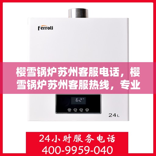 樱雪锅炉苏州客服电话，樱雪锅炉苏州客服热线，专业解答与售后无忧服务
