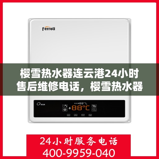 樱雪热水器连云港24小时售后维修电话，樱雪热水器连云港售后维修热线全天候服务，专业解决热水器故障