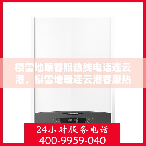 樱雪地暖客服热线电话连云港，樱雪地暖连云港客服热线电话全攻略