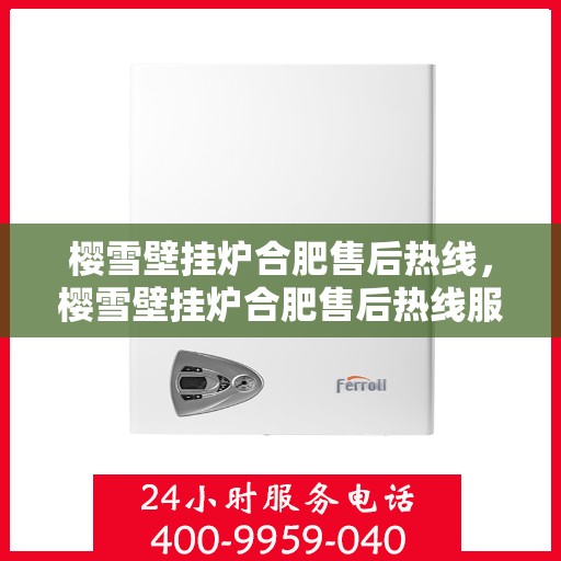 樱雪壁挂炉合肥售后热线，樱雪壁挂炉合肥售后热线服务，专业维修团队为您解答疑问