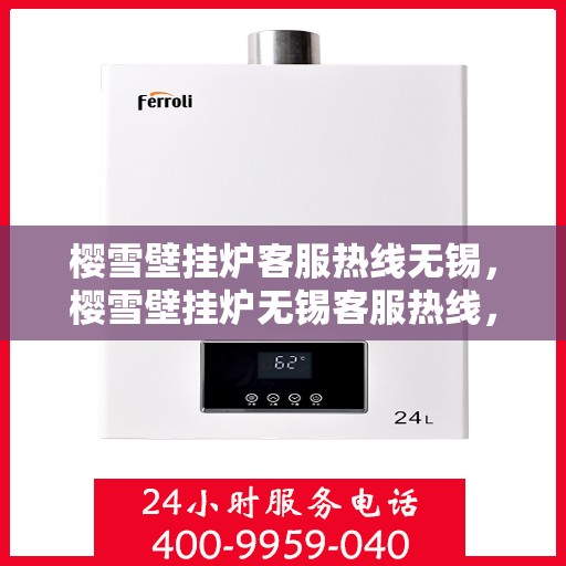 樱雪壁挂炉客服热线无锡，樱雪壁挂炉无锡客服热线，专业解答，贴心服务