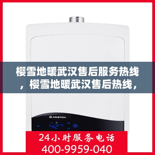 樱雪地暖武汉售后服务热线，樱雪地暖武汉售后热线，专业服务保障温暖家居体验