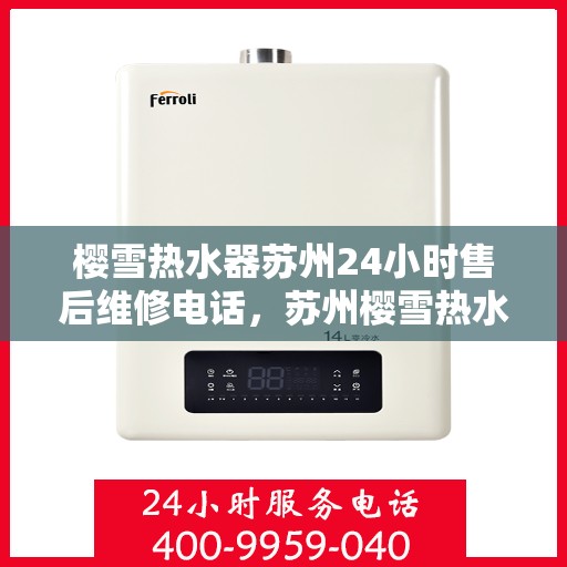 樱雪热水器苏州24小时售后维修电话，苏州樱雪热水器全天候售后维修服务热线公布，专业快速响应！