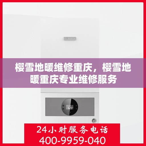 樱雪地暖维修重庆，樱雪地暖重庆专业维修服务