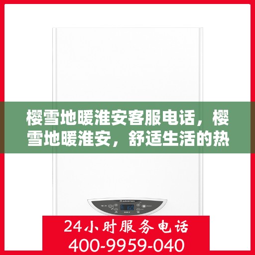 樱雪地暖淮安客服电话，樱雪地暖淮安，舒适生活的热线解答