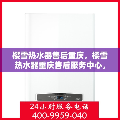 樱雪热水器售后重庆，樱雪热水器重庆售后服务中心，专业维修与优质服务