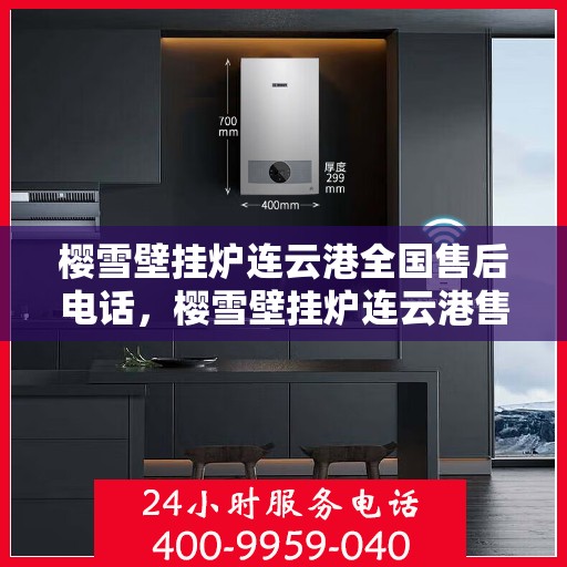 樱雪壁挂炉连云港全国售后电话，樱雪壁挂炉连云港售后服务热线及全国售后电话大全