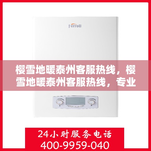 樱雪地暖泰州客服热线，樱雪地暖泰州客服热线，专业服务，温暖您的每一个冬季需求