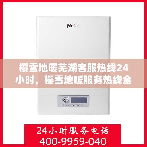樱雪地暖芜湖客服热线24小时，樱雪地暖服务热线全天候待命，芜湖客服团队为您提供暖心支持