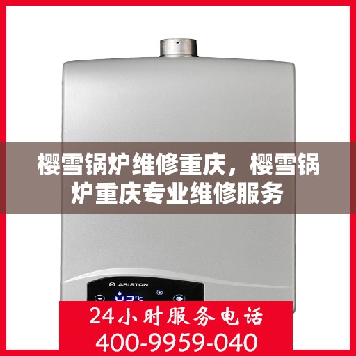 樱雪锅炉维修重庆，樱雪锅炉重庆专业维修服务