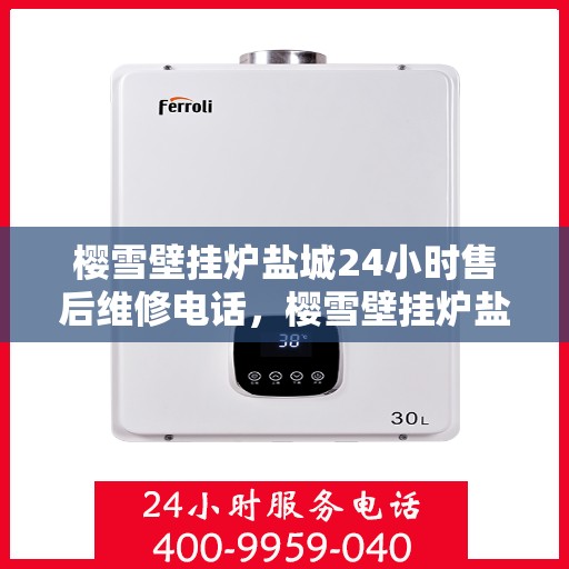 樱雪壁挂炉盐城24小时售后维修电话，樱雪壁挂炉盐城，全天候售后维修服务热线