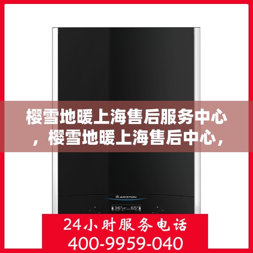 樱雪地暖上海售后服务中心，樱雪地暖上海售后中心，专业服务，温暖您的冬日生活