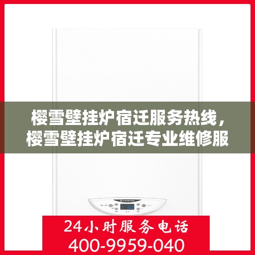 樱雪壁挂炉宿迁服务热线，樱雪壁挂炉宿迁专业维修服务热线，贴心关怀您的温暖生活