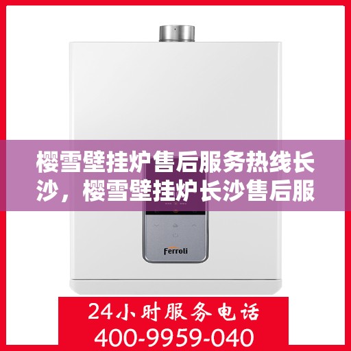 樱雪壁挂炉售后服务热线长沙，樱雪壁挂炉长沙售后服务热线，专业维修保障您的温暖