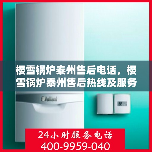 樱雪锅炉泰州售后电话，樱雪锅炉泰州售后热线及服务中心联系方式