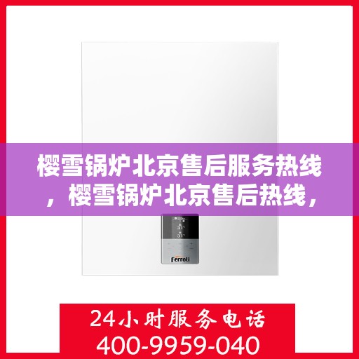 樱雪锅炉北京售后服务热线，樱雪锅炉北京售后热线，专业服务，温暖您的冬季