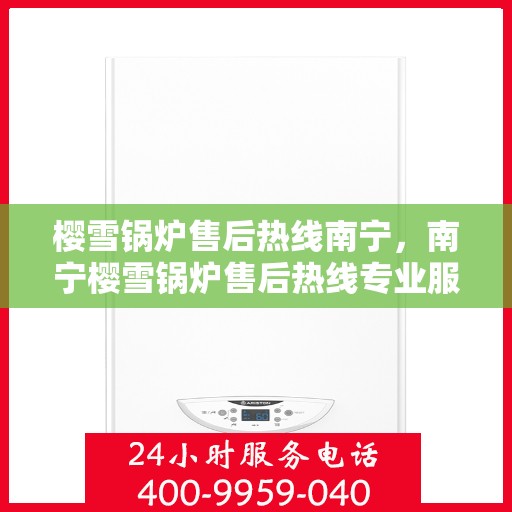 樱雪锅炉售后热线南宁，南宁樱雪锅炉售后热线专业服务