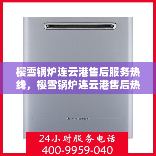 樱雪锅炉连云港售后服务热线，樱雪锅炉连云港售后热线服务，专业维修保障团队为您排忧解难