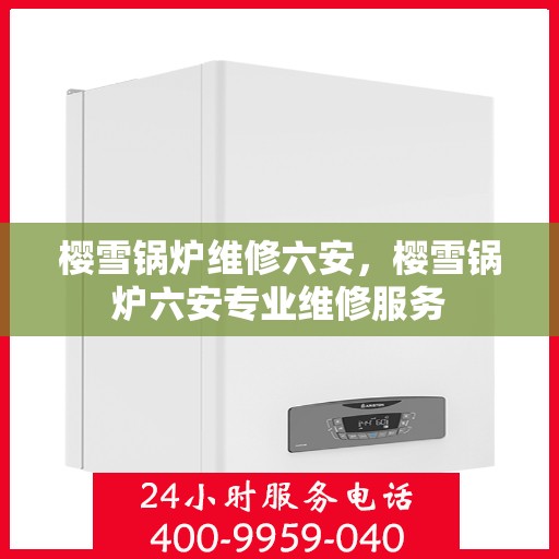 樱雪锅炉维修六安，樱雪锅炉六安专业维修服务
