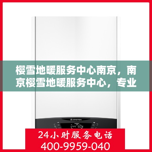 樱雪地暖服务中心南京，南京樱雪地暖服务中心，专业温暖您的生活