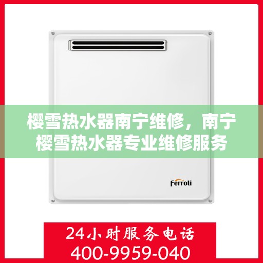 樱雪热水器南宁维修，南宁樱雪热水器专业维修服务