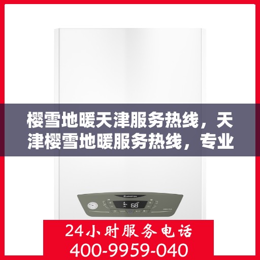樱雪地暖天津服务热线，天津樱雪地暖服务热线，专业温暖您的冬季生活