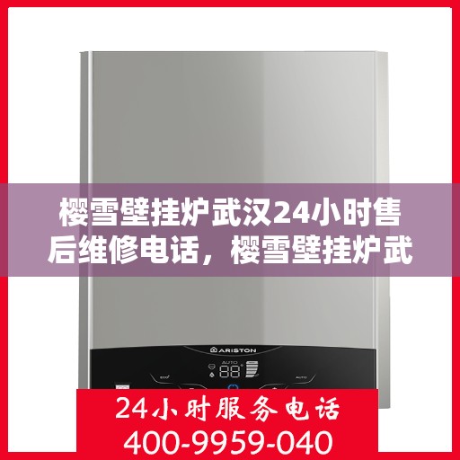 樱雪壁挂炉武汉24小时售后维修电话，樱雪壁挂炉武汉全天候售后维修服务热线