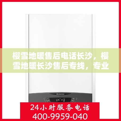 樱雪地暖售后电话长沙，樱雪地暖长沙售后专线，专业解决您的温暖问题