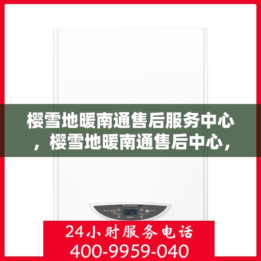 樱雪地暖南通售后服务中心，樱雪地暖南通售后中心，专业服务，温暖您的每一个冬天