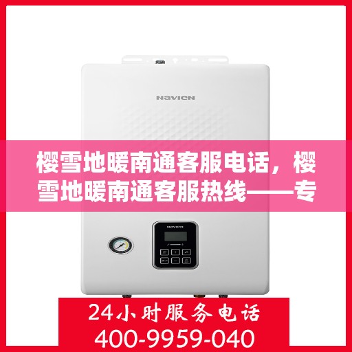 樱雪地暖南通客服电话，樱雪地暖南通客服热线——专业解答与优质服务