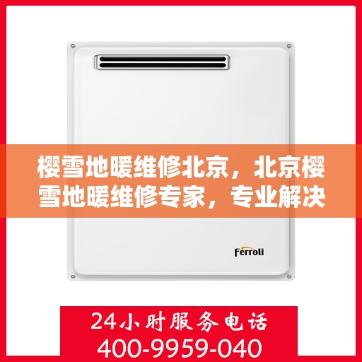 樱雪地暖维修北京，北京樱雪地暖维修专家，专业解决地暖故障，温暖你的冬季