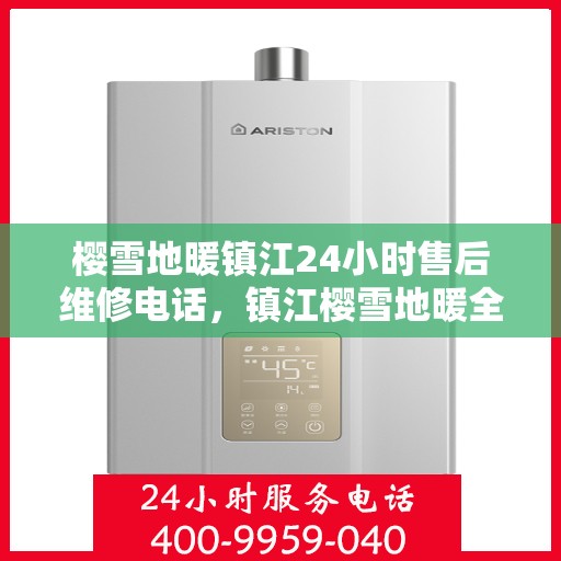樱雪地暖镇江24小时售后维修电话，镇江樱雪地暖全天候售后维修服务热线