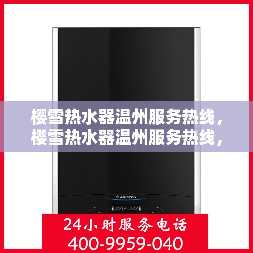 樱雪热水器温州服务热线，樱雪热水器温州服务热线，专业维修与售后支持团队，为您提供贴心服务体验！
