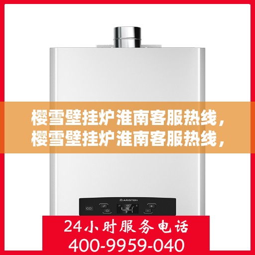 樱雪壁挂炉淮南客服热线，樱雪壁挂炉淮南客服热线，专业团队为您提供全方位服务支持