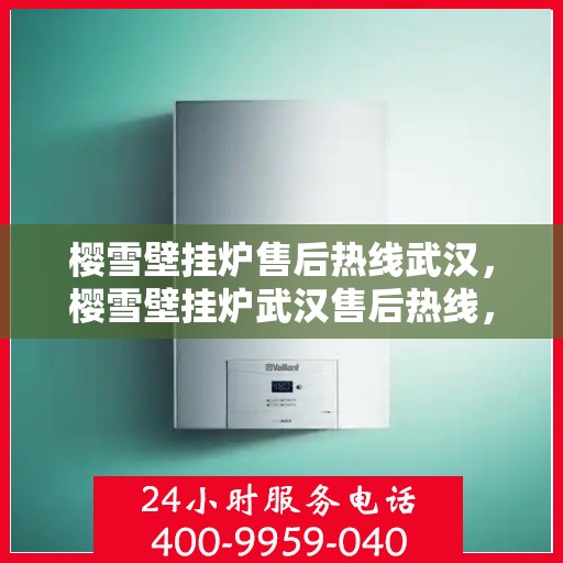 樱雪壁挂炉售后热线武汉，樱雪壁挂炉武汉售后热线，专业服务，温暖您的冬季生活