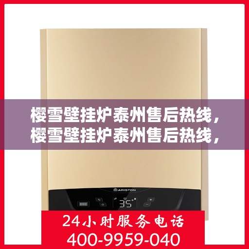 樱雪壁挂炉泰州售后热线，樱雪壁挂炉泰州售后热线，专业服务，温暖您的生活