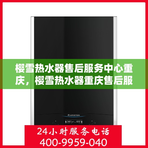 樱雪热水器售后服务中心重庆，樱雪热水器重庆售后服务中心，专业维修，贴心服务