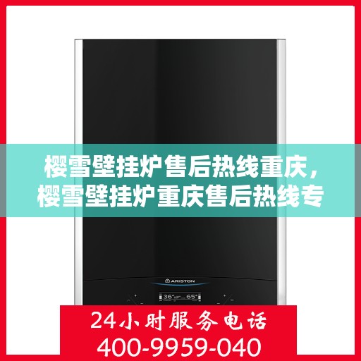 樱雪壁挂炉售后热线重庆，樱雪壁挂炉重庆售后热线专业服务