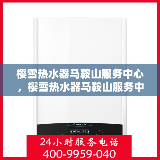 樱雪热水器马鞍山服务中心，樱雪热水器马鞍山服务中心，专业服务，温暖您的生活