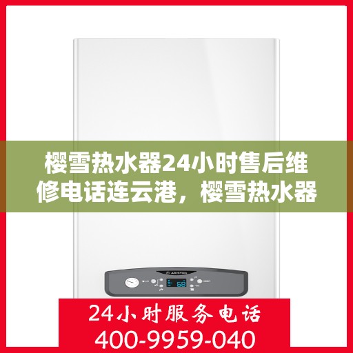 樱雪热水器24小时售后维修电话连云港，樱雪热水器连云港售后维修热线全天候服务，专业解决热水器问题