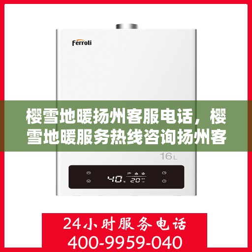 樱雪地暖扬州客服电话，樱雪地暖服务热线咨询扬州客服团队