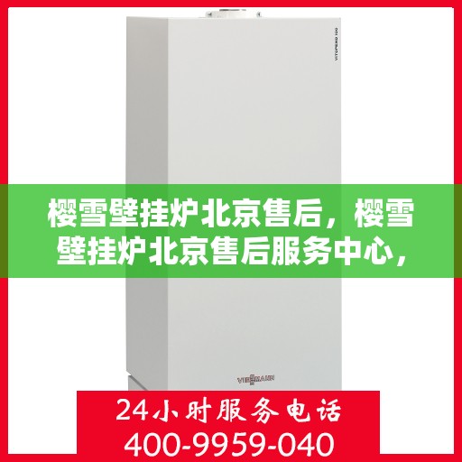 樱雪壁挂炉北京售后，樱雪壁挂炉北京售后服务中心，专业维修，贴心服务
