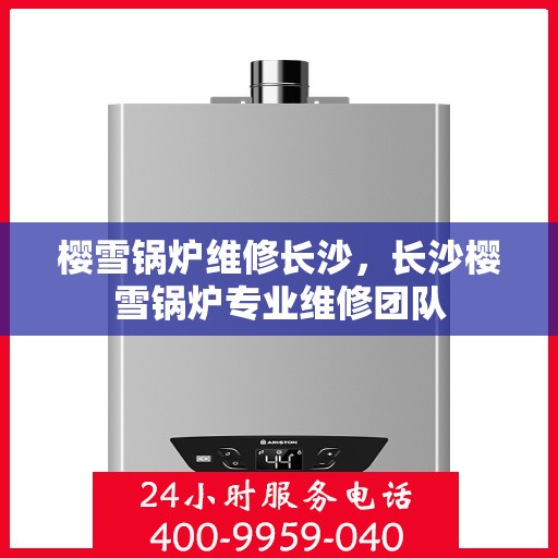 樱雪锅炉维修长沙，长沙樱雪锅炉专业维修团队