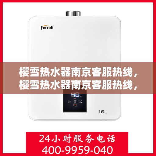 樱雪热水器南京客服热线，樱雪热水器南京客服热线，专业支持与解决方案的贴心服务通道