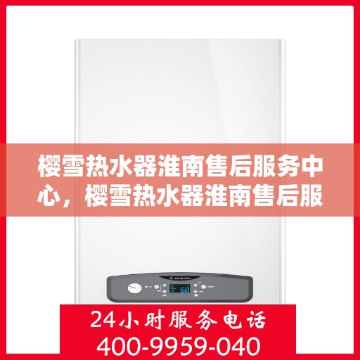 樱雪热水器淮南售后服务中心，樱雪热水器淮南售后服务中心，专业维修与贴心服务