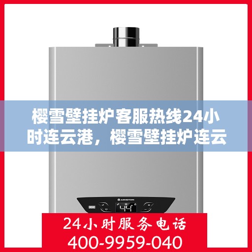 樱雪壁挂炉客服热线24小时连云港，樱雪壁挂炉连云港客服热线全天候为您服务